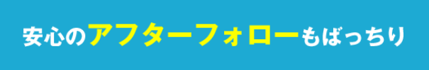 安心のアフターフォロー付き